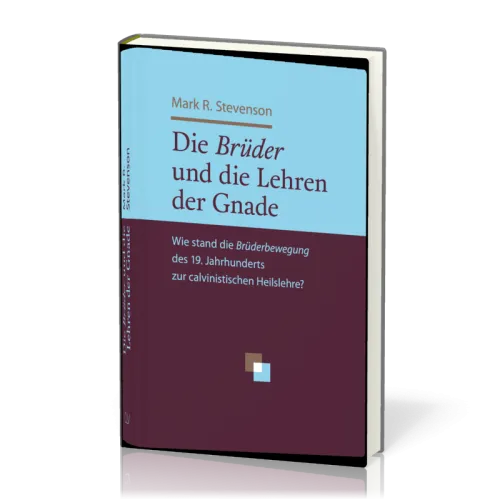 Die Brüder und die Lehren der Gnade - Wie stand die Brüderbewegung des 19. Jahrhunderts zur...