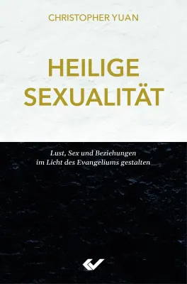 Heilige Sexualität - Lust, Sex und Beziehungen im Licht des Evangeliums gestalten