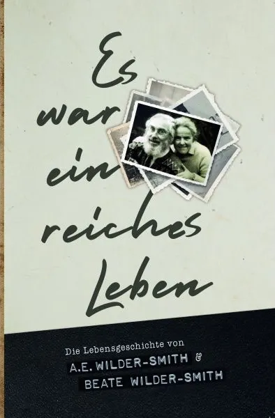 Es war ein reiches Leben - Die Lebensgeschichte von A.E.Wilder-Smith und Beate Wilder-Smith