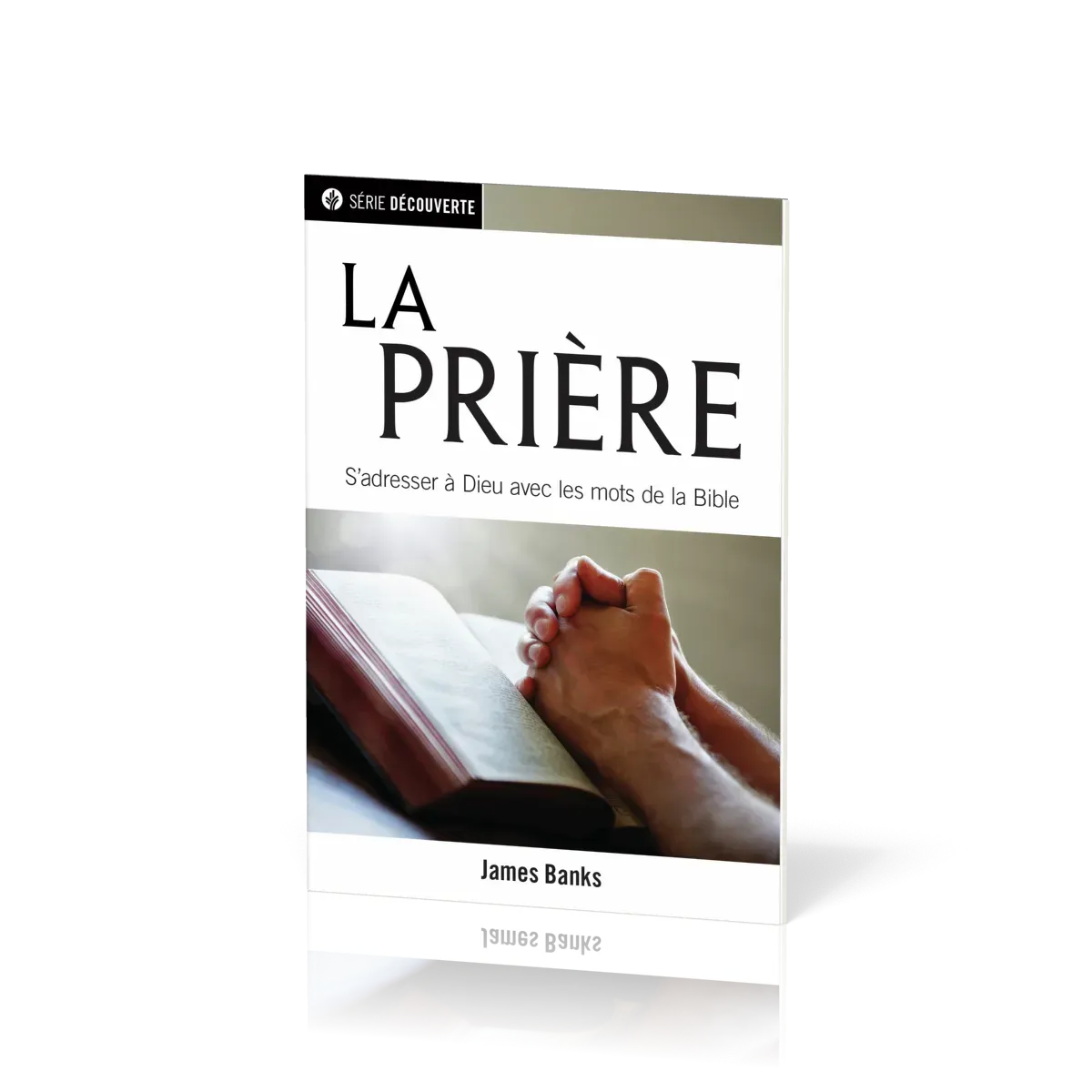 Prière (La) - S'adresser à Dieu avec les mots de la Bible [brochure NPQ série découverte]