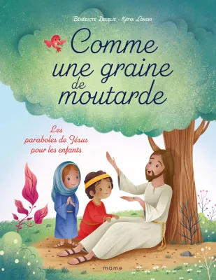 Comme une graine de moutarde - Les paraboles de Jésus pour les enfants