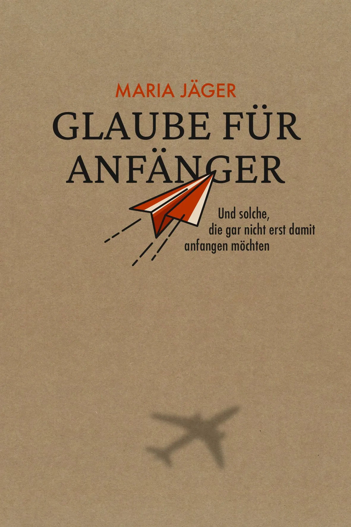 Glaube für Anfänger - Und solche, die gar nicht erst damit anfangen möchten