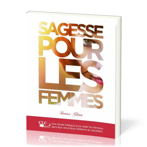 Sagesse pour les femmes - Une étude biblique pour aider les femmes dans leur vie et leurs...