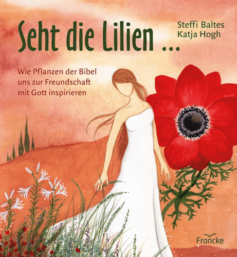 Seht die Lilien … - Wie Pflanzen der Bibel uns zur Freundschaft mit Gott inspirieren