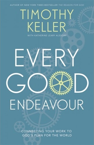Every Good Endeavour - Connecting Your Work to God's Plan for the World