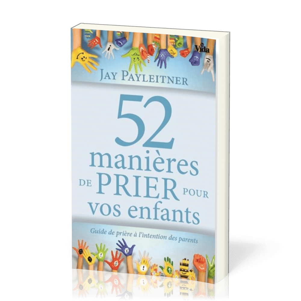 52 manières de prier pour vos enfants - Guide de prière à l'intention des parents