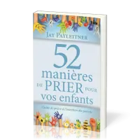 52 manières de prier pour vos enfants - Guide de prière à l'intention des parents