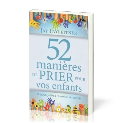 52 manières de prier pour vos enfants - Guide de prière à l'intention des parents
