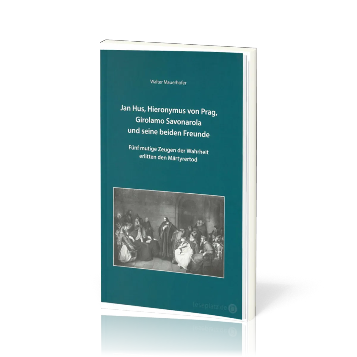 Jan Hus, Hieronymus von Prag, Girolamo Savonarola und seine beiden Freunde - Fünf mutige Zeugen...