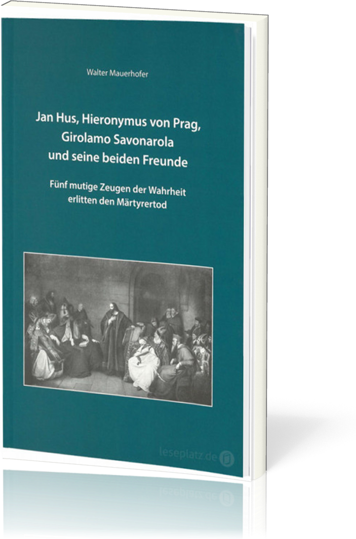 Jan Hus, Hieronymus von Prag, Girolamo Savonarola und seine beiden Freunde - Fünf mutige Zeugen...