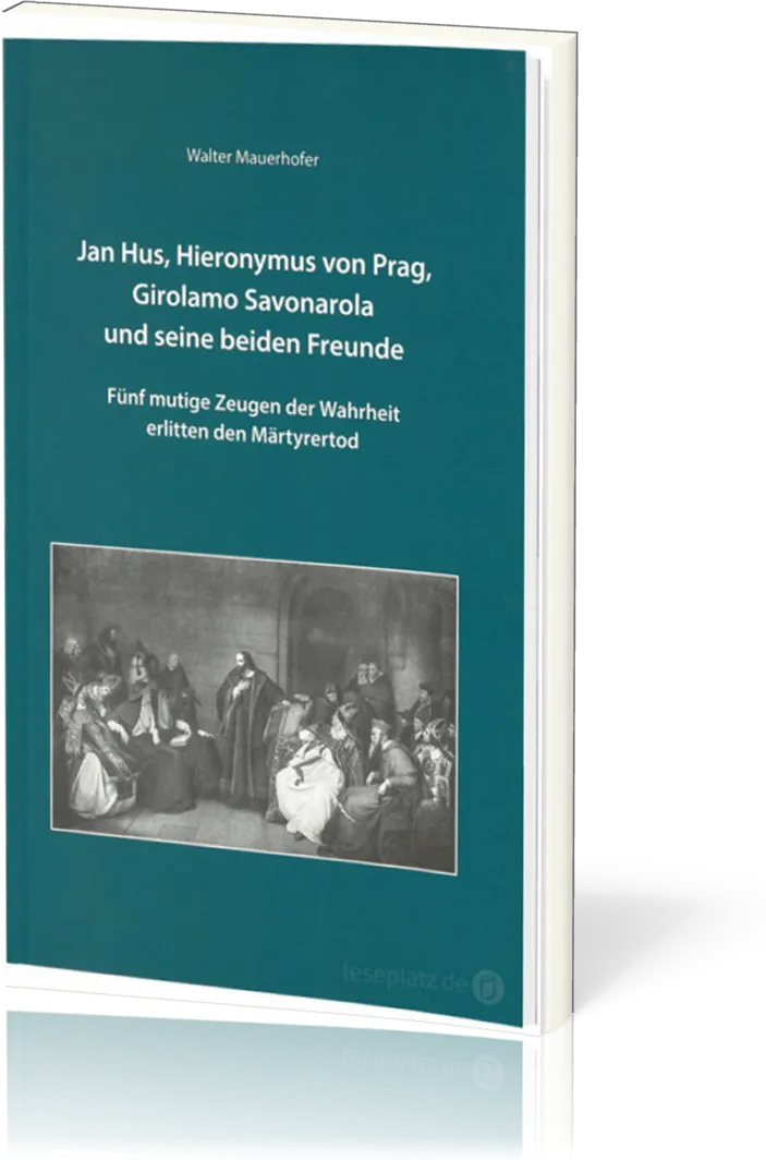 Jan Hus, Hieronymus von Prag, Girolamo Savonarola und seine beiden Freunde - Fünf mutige Zeugen...
