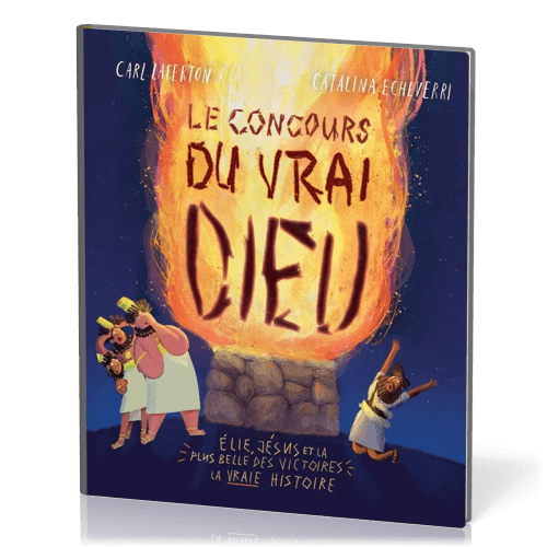 Concours du vrai Dieu (Le) - Élie, Jésus et la plus belle des victoires: la vraie histoire