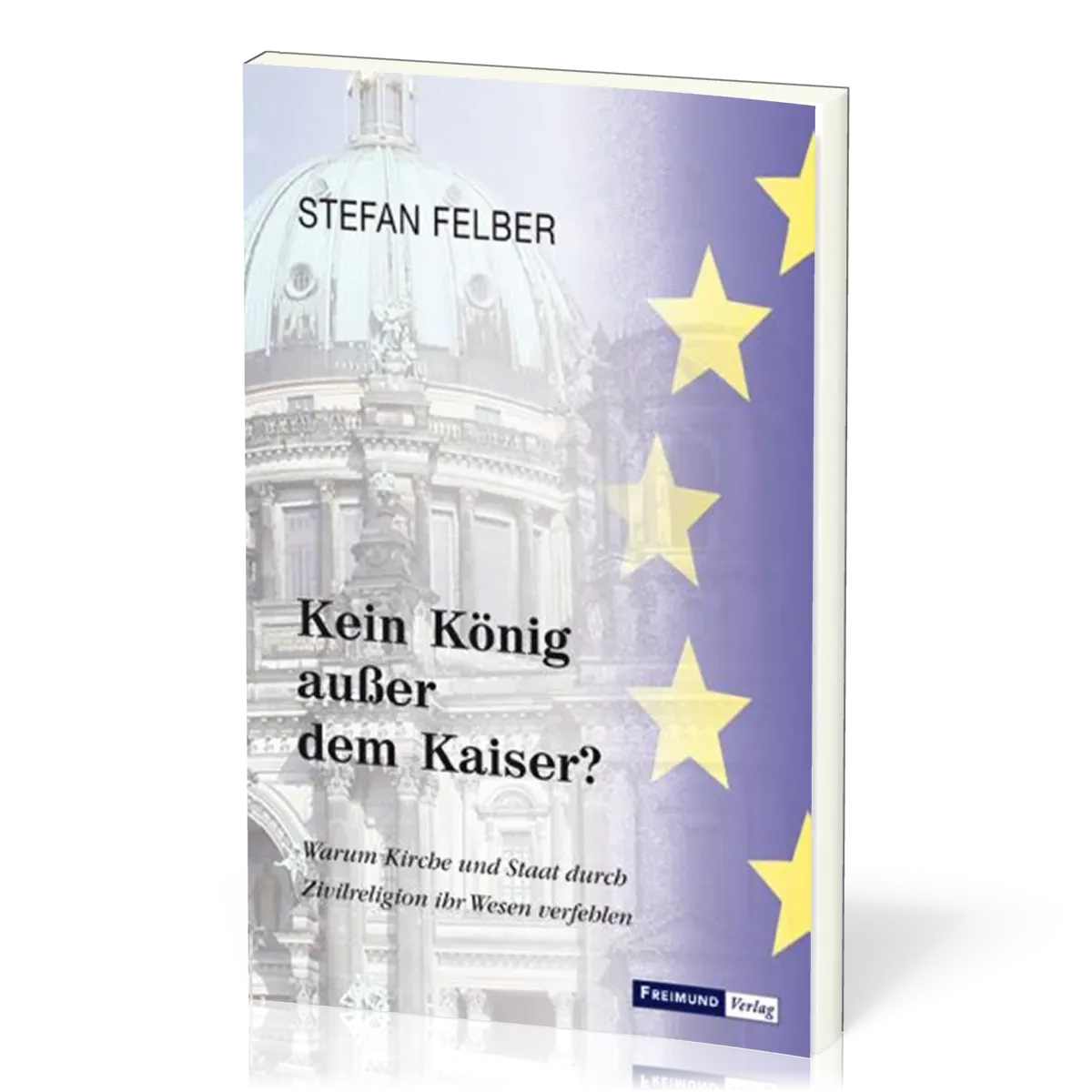 Kein König ausser dem Kaiser - Warum Kirche und Staat durch Zivilreligion ihr Wesen verfehlen