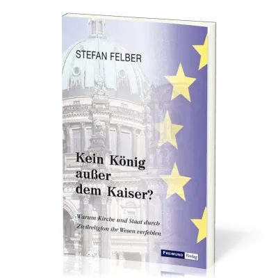 Kein König ausser dem Kaiser - Warum Kirche und Staat durch Zivilreligion ihr Wesen verfehlen