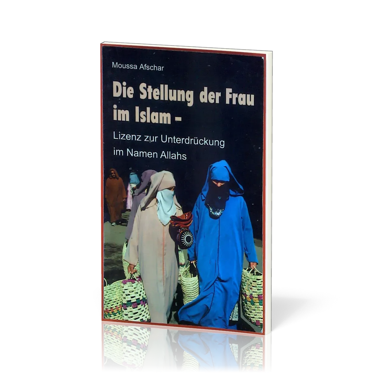 DIE STELLUNG DER FRAU IM ISLAM - LIZENZ ZUR UNTERDRÜCKUNG IM NAMEN ALLAHS