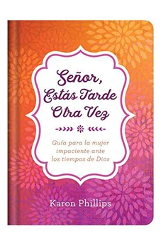 Señor, estás tarde otra vez - Guía para la mujer impaciente ante los tiempos de Dios