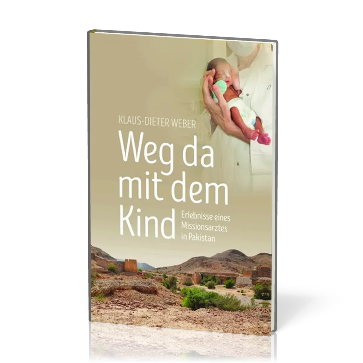 Weg da mit dem Kind - Erlebnisse eines Missionsarztes in Pakistan