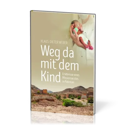 Weg da mit dem Kind - Erlebnisse eines Missionsarztes in Pakistan