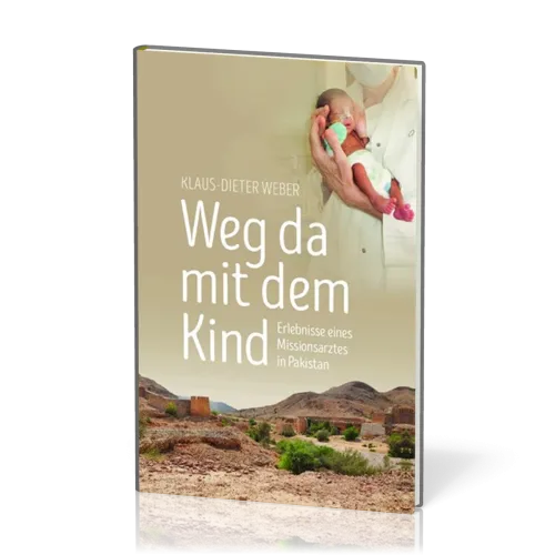 Weg da mit dem Kind - Erlebnisse eines Missionsarztes in Pakistan