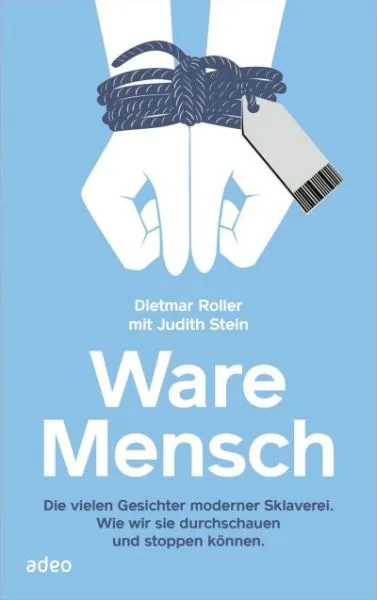 Ware Mensch - Die vielen Gesichter moderner Sklaverei. Wie wir sie durchschauen und ...