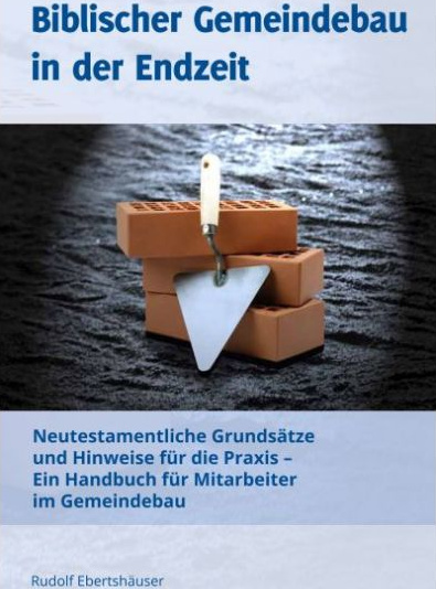 Biblischer Gemeindebau in der Endzeit - Neutestamentliche Grundsätze und Hinweise für die Praxis...