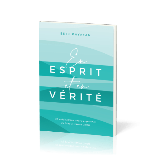 En esprit et en vérité - 30 méditations pour s’approcher de Dieu à travers Christ