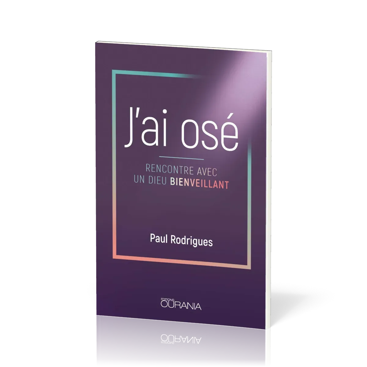 J'ai osé - Rencontre avec un Dieu bienveillant